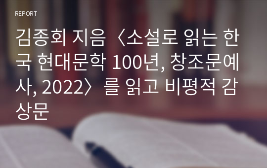 김종회 지음〈소설로 읽는 한국 현대문학 100년, 창조문예사, 2022〉를 읽고 비평적 감상문