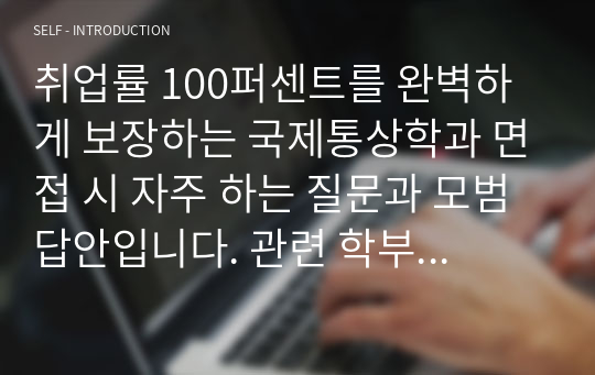 취업률 100퍼센트를 완벽하게 보장하는 국제통상학과 면접 시 자주 하는 질문과 모범 답안입니다. 관련 학부나 학과로 진학하실 분들은 본 자료를 잘 참고하여 꼭 합격하시길 빕니다.