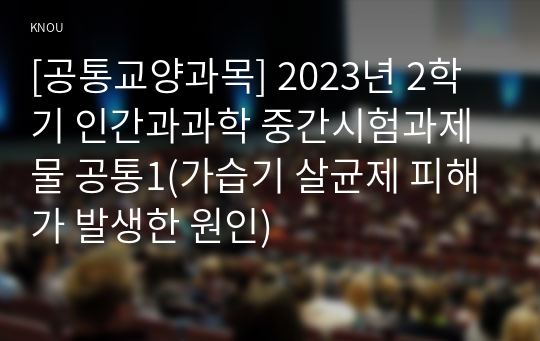 [공통교양과목] 2023년 2학기 인간과과학 중간시험과제물 공통1(가습기 살균제 피해가 발생한 원인)