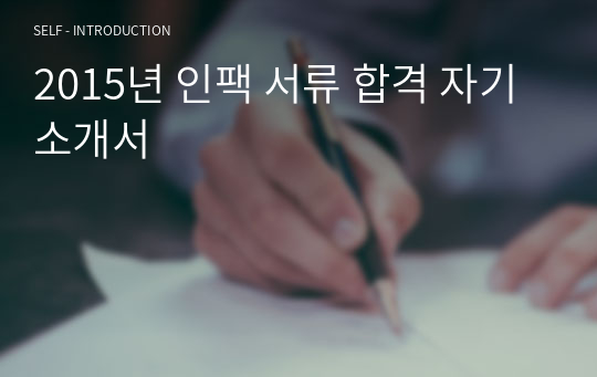 2015년 인팩 서류 합격 자기소개서