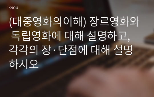 (대중영화의이해) 장르영화와 독립영화에 대해 설명하고, 각각의 장·단점에 대해 설명하시오