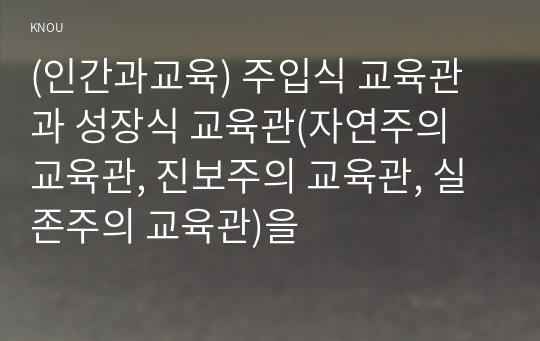 (인간과교육) 주입식 교육관과 성장식 교육관(자연주의 교육관, 진보주의 교육관, 실존주의 교육관)을