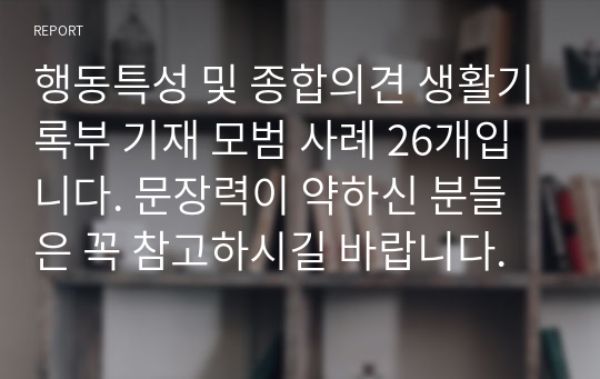 행동특성 및 종합의견 생활기록부 기재 모범 사례 26개입니다. 문장력이 약하신 분들은 꼭 참고하시길 바랍니다.