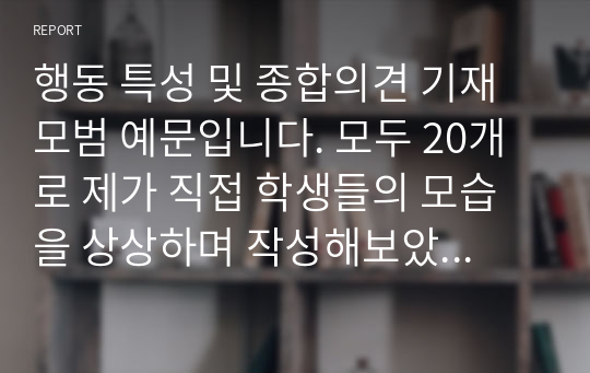 행동 특성 및 종합의견 기재 모범 예문입니다. 모두 20개로 제가 직접 학생들의 모습을 상상하며 작성해보았습니다. 유용하게 사용하시길 바랍니다.