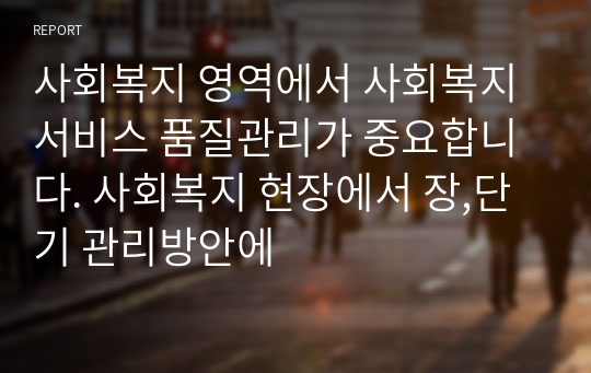 사회복지 영역에서 사회복지서비스 품질관리가 중요합니다. 사회복지 현장에서 장,단기 관리방안에