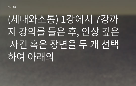 (세대와소통) 1강에서 7강까지 강의를 들은 후, 인상 깊은 사건 혹은 장면을 두 개 선택하여 아래의