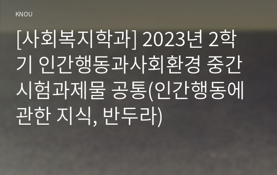 [사회복지학과] 2023년 2학기 인간행동과사회환경 중간시험과제물 공통(인간행동에 관한 지식, 반두라)