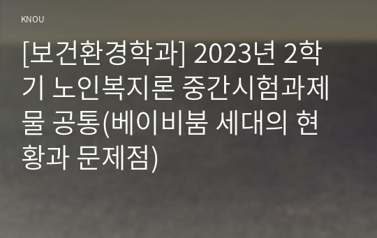 [보건환경학과] 2023년 2학기 노인복지론 중간시험과제물 공통(베이비붐 세대의 현황과 문제점)