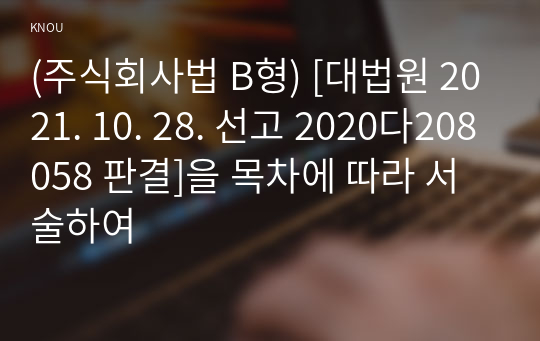 (주식회사법 B형) [대법원 2021. 10. 28. 선고 2020다208058 판결]을 목차에 따라 서술하여