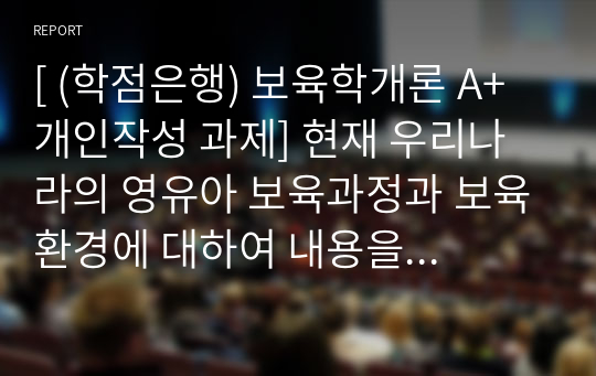 [ (학점은행) 보육학개론 A+ 개인작성 과제] 현재 우리나라의 영유아 보육과정과 보육환경에 대하여 내용을 정리하고 해외사례와 비교하여 개선 및 발전방안에 대하여 작성하시오 [출처] 현재 우리나라의 영유아 보육과정과 보육환경에 대하여 내용을 정리하고 해외사례와 비교하여 개선 및 발전방안에 대하여 작성하시오.