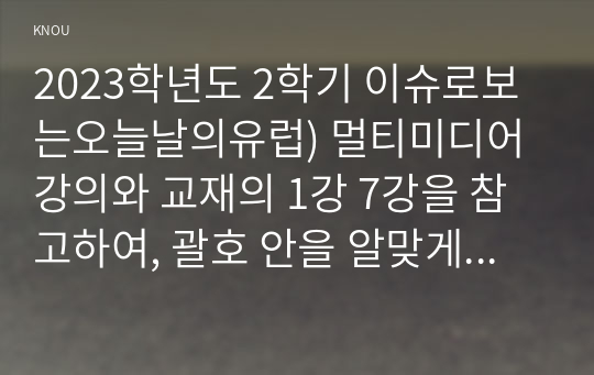 2023학년도 2학기 이슈로보는오늘날의유럽) 멀티미디어 강의와 교재의 1강 7강을 참고하여, 괄호 안을 알맞게 채우시오 다음에 제시된 글을 읽고, 다음 질문에 대해 답하시오. (1) 러시아-우크라이나 전쟁 이후로 유럽이 직면한 문제들을 정리하고 (2) 문제들을 해결하기 위해 어떤 방안이 모색되고 있는지 설명하시오