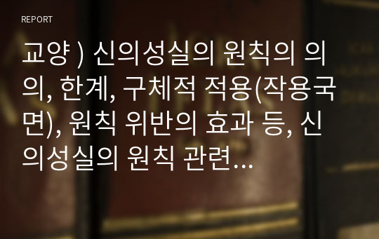 교양 ) 신의성실의 원칙의 의의, 한계, 구체적 적용(작용국면), 원칙 위반의 효과 등, 신의성실의 원칙 관련하여 학설, 판례의 입장 등을 기술