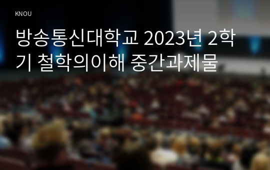방송통신대학교 2023년 2학기 철학의이해 중간과제물