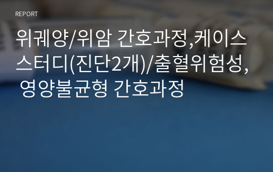 위궤양/위암 간호과정,케이스스터디(진단2개)/출혈위험성, 영양불균형 간호과정