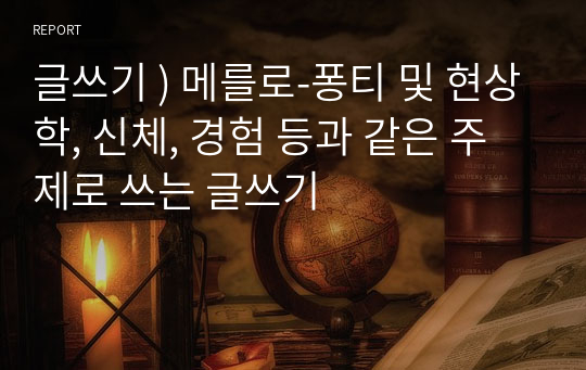 글쓰기 ) 메를로-퐁티 및 현상학, 신체, 경험 등과 같은 주제로 쓰는 글쓰기