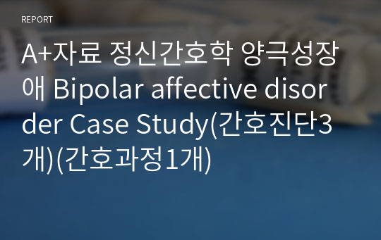 A+자료 정신간호학 양극성장애 Bipolar affective disorder Case Study(간호진단3개)(간호과정1개)