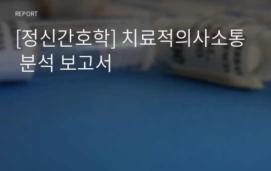 [정신간호학] 치료적의사소통 분석 보고서