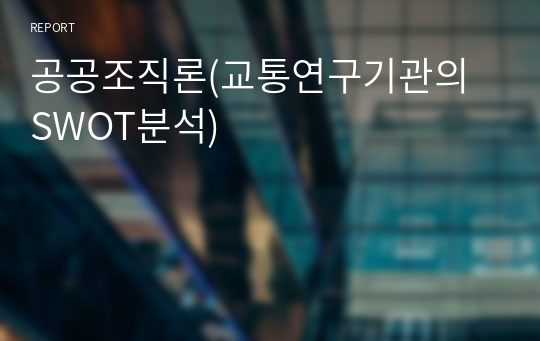 공공조직론(교통연구기관의 SWOT분석)