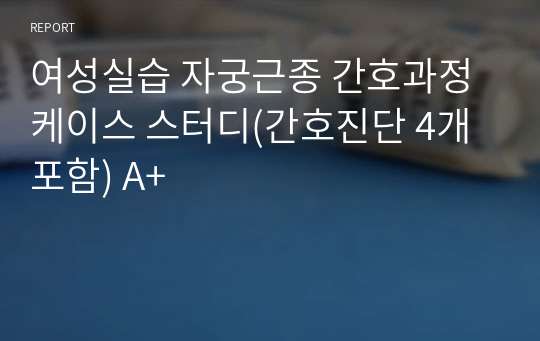 여성실습 자궁근종 간호과정 케이스 스터디(간호진단 4개 포함) A+