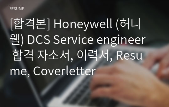 [합격본] Honeywell (허니웰) DCS Service engineer 합격 자소서, 이력서, Resume, Coverletter