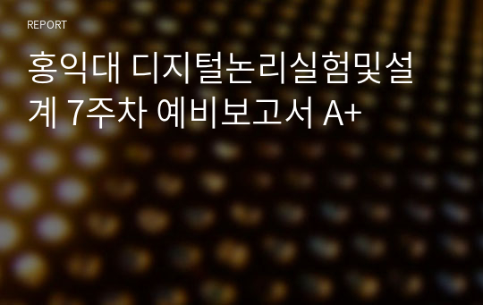 홍익대 디지털논리실험및설계 7주차 예비보고서 A+