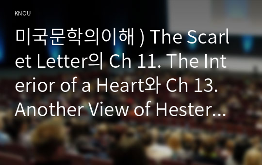 미국문학의이해 ) The Scarlet Letter의 Ch 11. The Interior of a Heart와 Ch 13. Another View of Hester 중에서 한