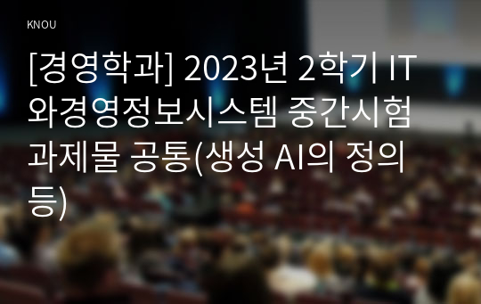 [경영학과] 2023년 2학기 IT와경영정보시스템 중간시험과제물 공통(생성 AI의 정의 등)