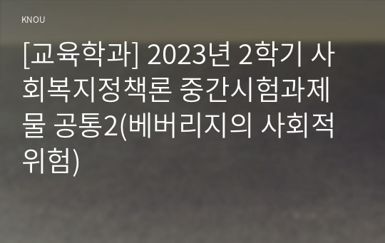 [교육학과] 2023년 2학기 사회복지정책론 중간시험과제물 공통2(베버리지의 사회적위험)