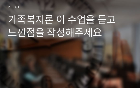 가족복지론 이 수업을 듣고 느낀점을 작성해주세요