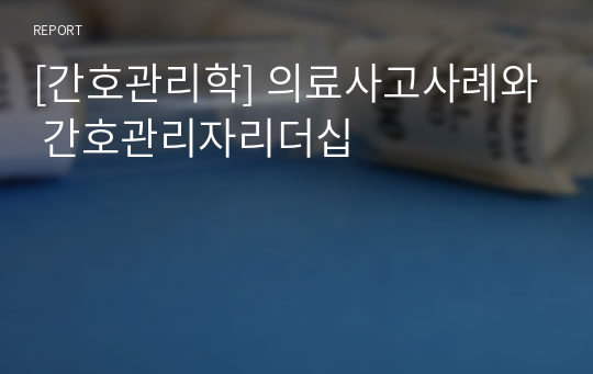 [간호관리학] 의료사고사례와 간호관리자리더십