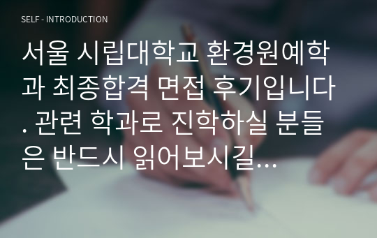 서울 시립대학교 환경원예학과 최종합격 면접 후기입니다. 관련 학과로 진학하실 분들은 반드시 읽어보시길 추천합니다.