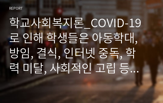 학교사회복지론_COVID-19로 인해 학생들은 아동학대, 방임, 결식, 인터넷 중독, 학력 미달, 사회적인 고립 등 다양한 문제에 노출되었습니다. 코로나로 겪게 된 학생들의 가장 큰 취약점이나 문제는 무엇이라고 생각하는지, 그에 대한 학교사회복지에서의 대응방안은 무엇인지 기술하시오.