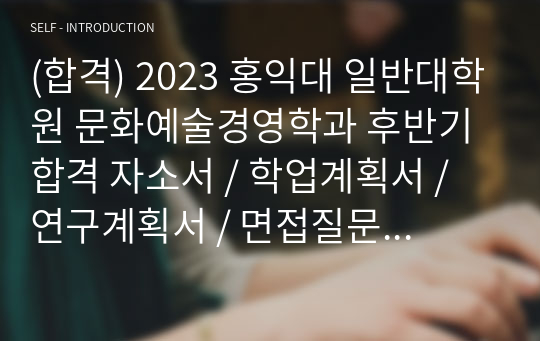 (합격) 2023 홍익대 일반대학원 문화예술경영학과 자소서 / 학업계획서 / 연구계획서 + 면접질문과 답변