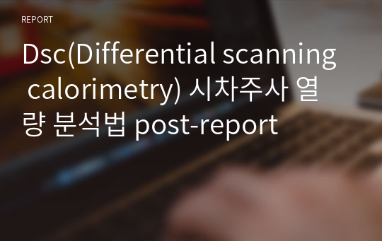 Dsc(Differential scanning calorimetry) 시차주사 열량 분석법 post-report