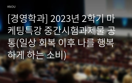 [경영학과] 2023년 2학기 마케팅특강 중간시험과제물 공통(일상 회복 이후 나를 행복하게 하는 소비)