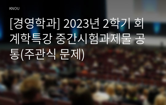 [경영학과] 2023년 2학기 회계학특강 중간시험과제물 공통(주관식 문제)