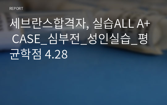 세브란스합격자, 실습ALL A+ CASE_심부전_성인실습_평균학점 4.28