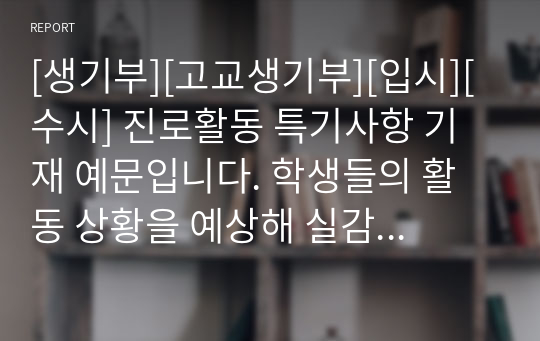 [생기부][고교생기부][입시][수시] 진로활동 특기사항 기재 예문입니다. 학생들의 활동 상황을 예상해 실감 나게 잘 작성된 예문입니다. 모두 23개의 정선된 예문이 탑재되어 있사오니 많은 이용 바랍니다.