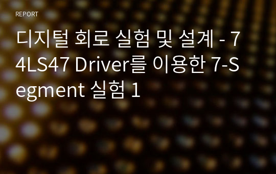 디지털 회로 실험 및 설계 - 74LS47 Driver를 이용한 7-Segment 실험 1