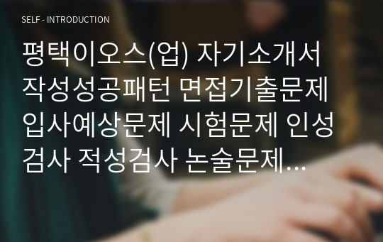 평택이오스(업) 자기소개서 작성성공패턴 면접기출문제 입사예상문제 시험문제 인성검사 적성검사 논술문제 어학능력검증문제 한국사시험문제 어학능력검증문제