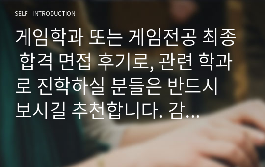 게임학과 또는 게임전공 최종 합격 면접 후기로, 관련 학과로 진학하실 분들은 반드시 보시길 추천합니다. 감사합니다.