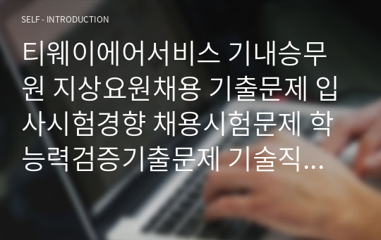 티웨이에어서비스 기내승무원 지상요원채용 기출문제 입사시험경향 채용시험문제 학능력검증기출문제 기술직채용입사시험문제 면접문제 기초어학능력 영어 중국어 일본어 기출문제