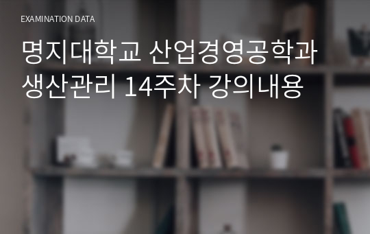 명지대학교 산업경영공학과 생산관리 14주차 강의내용