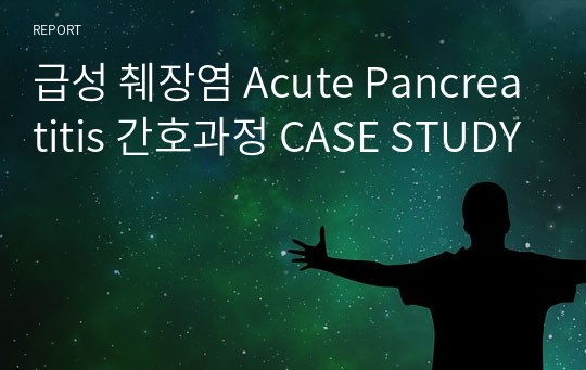 급성 췌장염 Acute Pancreatitis 간호과정 CASE STUDY