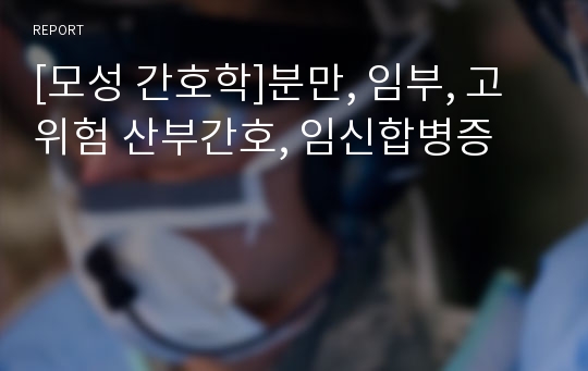 [모성 간호학]분만, 임부, 고위험 산부간호, 임신합병증