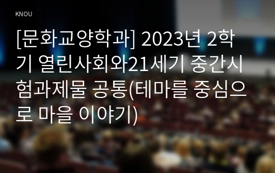 [문화교양학과] 2023년 2학기 열린사회와21세기 중간시험과제물 공통(테마를 중심으로 마을 이야기)