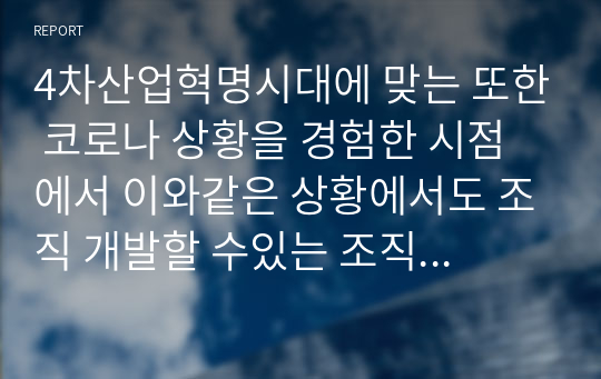 4차산업혁명시대에 맞는 또한 코로나 상황을 경험한 시점에서 이와같은 상황에서도 조직 개발할 수있는 조직의 훈련프로그램을 개발하고 시행하기까지의 단계들을 열거하고 서술하시오 (산업심리학)