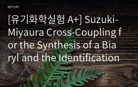 [유기화학실험 A+] Suzuki-Miyaura Cross-Coupling for the Synthesis of a Biaryl and the Identification of its Structure by Organic Spectroscopic Techniques (prelab/프리랩/예비보고서)