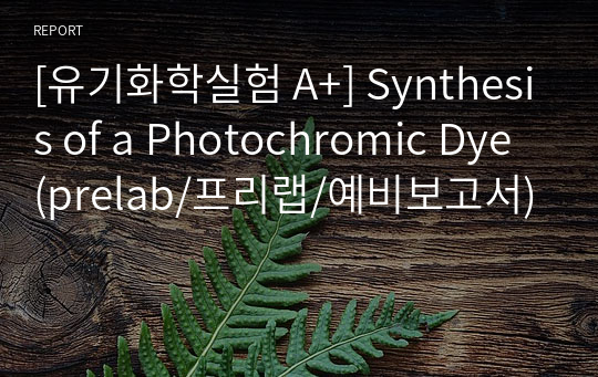[유기화학실험 A+] Synthesis of a Photochromic Dye (prelab/프리랩/예비보고서)