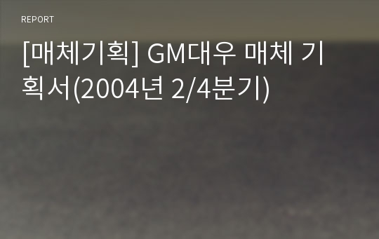 [매체기획] GM대우 매체 기획서(2004년 2/4분기)
